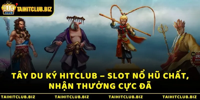 Tây Du Ký Hitclub – Slot Nổ Hũ Chất, Nhận Thưởng Cực Đã